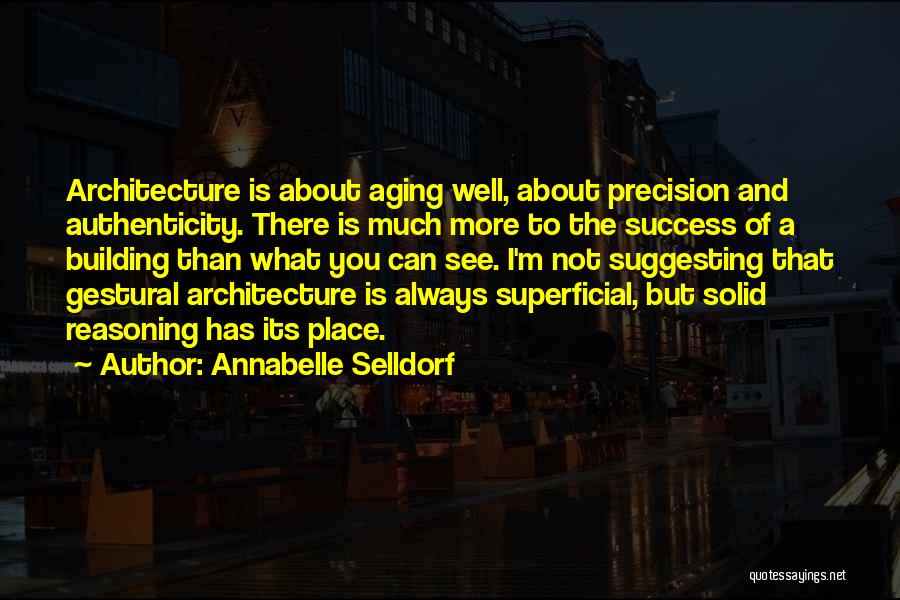 Annabelle Selldorf Quotes: Architecture Is About Aging Well, About Precision And Authenticity. There Is Much More To The Success Of A Building Than