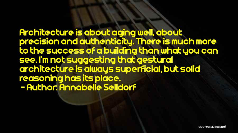 Annabelle Selldorf Quotes: Architecture Is About Aging Well, About Precision And Authenticity. There Is Much More To The Success Of A Building Than