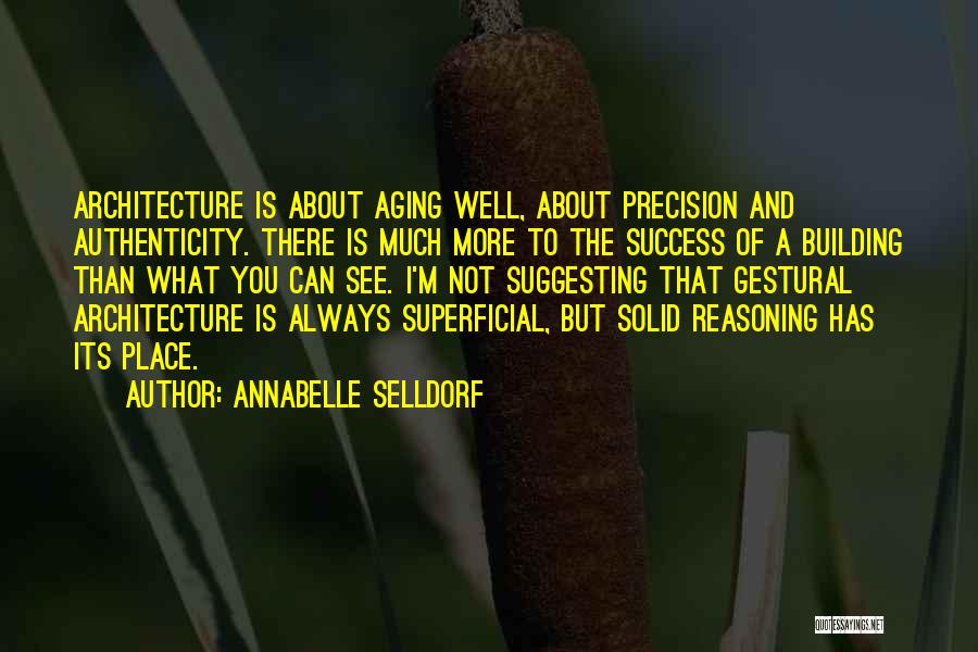 Annabelle Selldorf Quotes: Architecture Is About Aging Well, About Precision And Authenticity. There Is Much More To The Success Of A Building Than