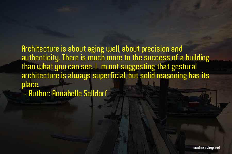 Annabelle Selldorf Quotes: Architecture Is About Aging Well, About Precision And Authenticity. There Is Much More To The Success Of A Building Than