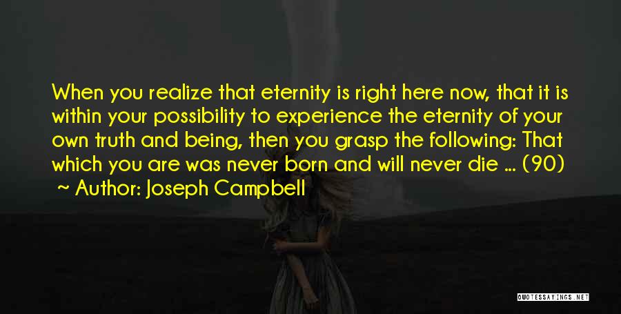 Joseph Campbell Quotes: When You Realize That Eternity Is Right Here Now, That It Is Within Your Possibility To Experience The Eternity Of