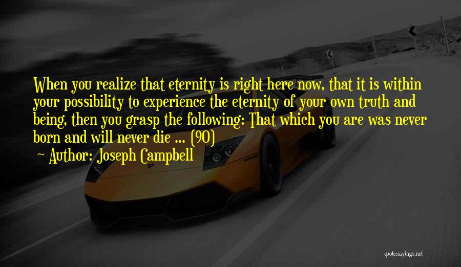 Joseph Campbell Quotes: When You Realize That Eternity Is Right Here Now, That It Is Within Your Possibility To Experience The Eternity Of