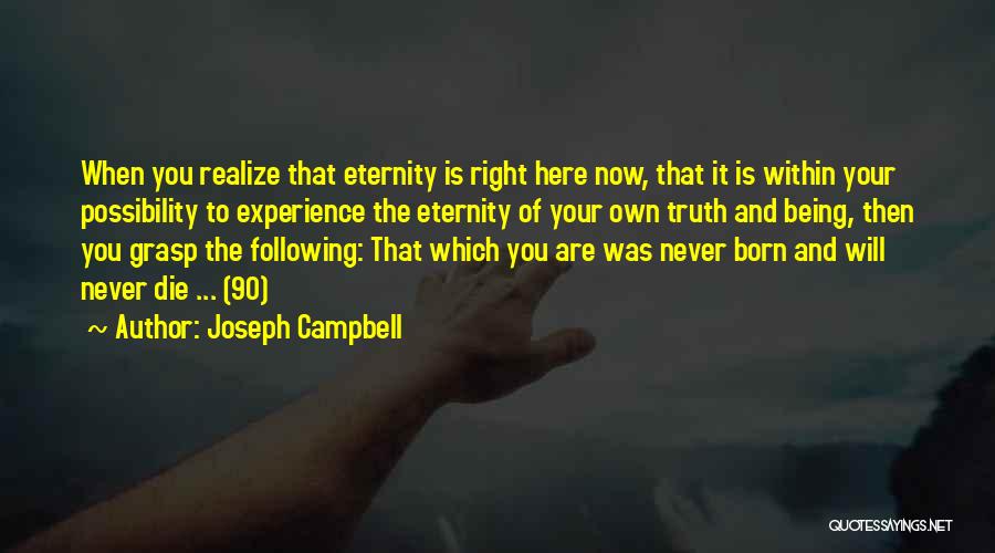 Joseph Campbell Quotes: When You Realize That Eternity Is Right Here Now, That It Is Within Your Possibility To Experience The Eternity Of