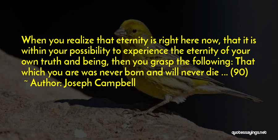 Joseph Campbell Quotes: When You Realize That Eternity Is Right Here Now, That It Is Within Your Possibility To Experience The Eternity Of