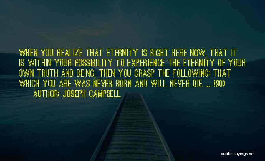 Joseph Campbell Quotes: When You Realize That Eternity Is Right Here Now, That It Is Within Your Possibility To Experience The Eternity Of