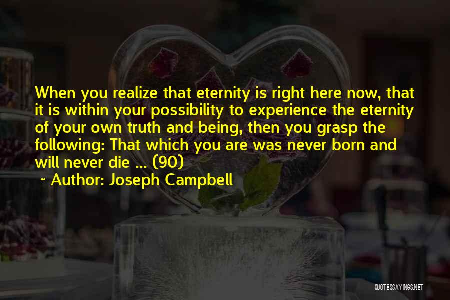 Joseph Campbell Quotes: When You Realize That Eternity Is Right Here Now, That It Is Within Your Possibility To Experience The Eternity Of