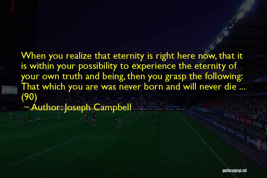 Joseph Campbell Quotes: When You Realize That Eternity Is Right Here Now, That It Is Within Your Possibility To Experience The Eternity Of