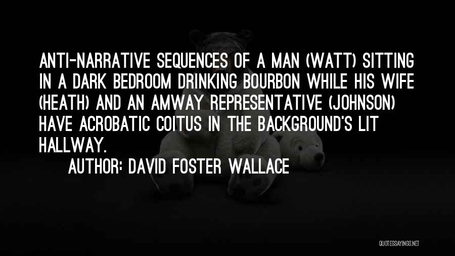 David Foster Wallace Quotes: Anti-narrative Sequences Of A Man (watt) Sitting In A Dark Bedroom Drinking Bourbon While His Wife (heath) And An Amway
