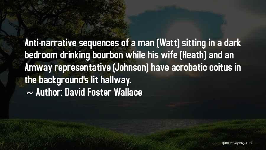 David Foster Wallace Quotes: Anti-narrative Sequences Of A Man (watt) Sitting In A Dark Bedroom Drinking Bourbon While His Wife (heath) And An Amway