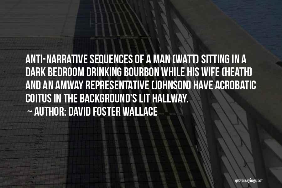 David Foster Wallace Quotes: Anti-narrative Sequences Of A Man (watt) Sitting In A Dark Bedroom Drinking Bourbon While His Wife (heath) And An Amway