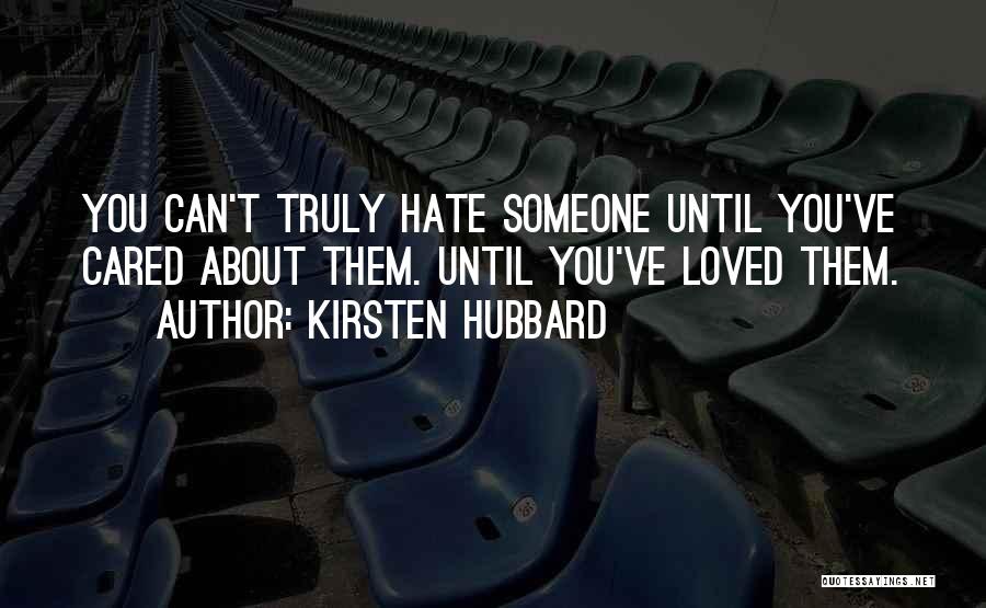 Kirsten Hubbard Quotes: You Can't Truly Hate Someone Until You've Cared About Them. Until You've Loved Them.