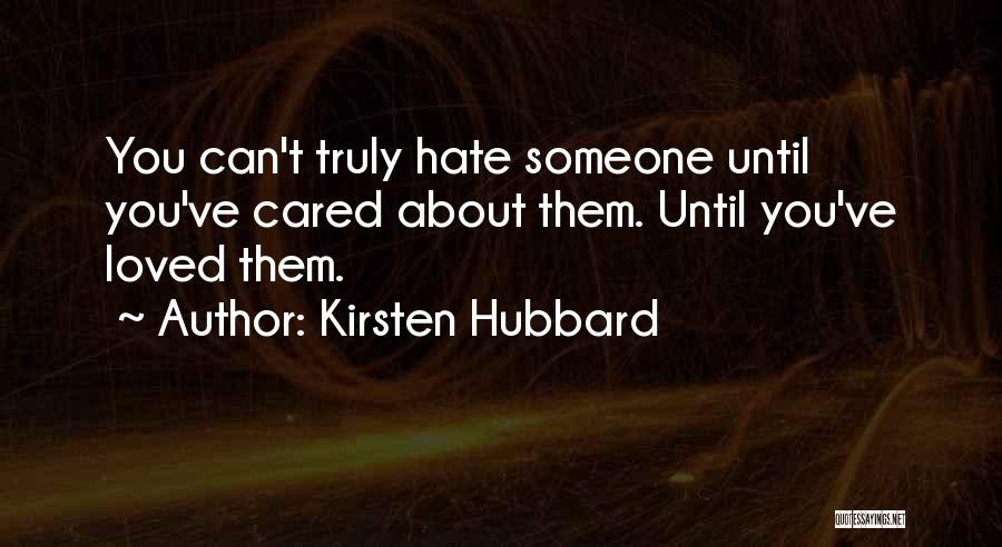 Kirsten Hubbard Quotes: You Can't Truly Hate Someone Until You've Cared About Them. Until You've Loved Them.