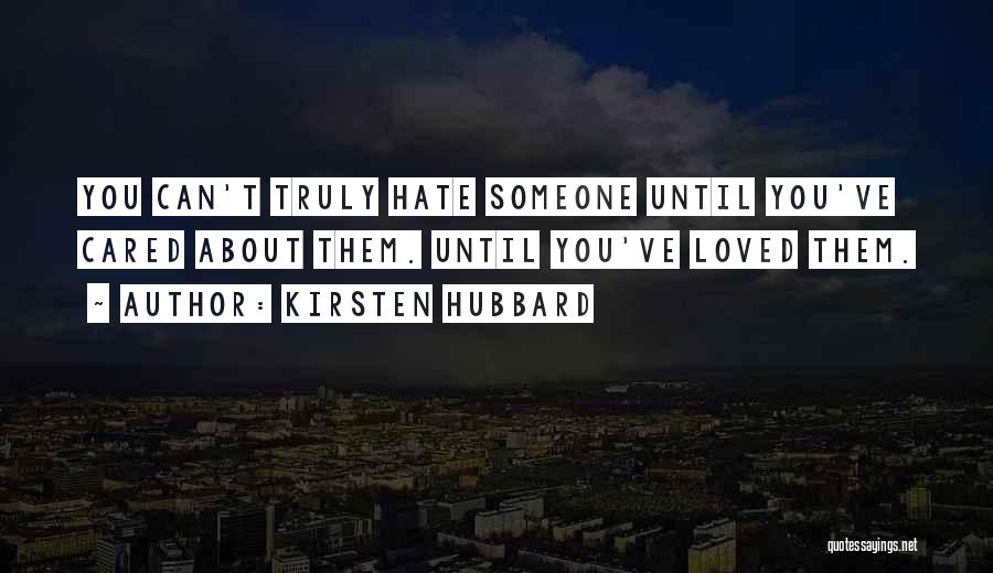 Kirsten Hubbard Quotes: You Can't Truly Hate Someone Until You've Cared About Them. Until You've Loved Them.