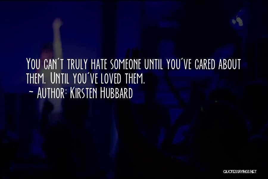 Kirsten Hubbard Quotes: You Can't Truly Hate Someone Until You've Cared About Them. Until You've Loved Them.