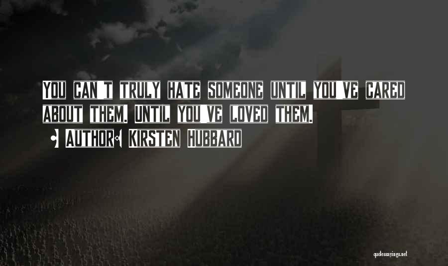 Kirsten Hubbard Quotes: You Can't Truly Hate Someone Until You've Cared About Them. Until You've Loved Them.