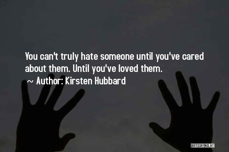 Kirsten Hubbard Quotes: You Can't Truly Hate Someone Until You've Cared About Them. Until You've Loved Them.