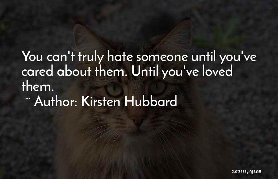 Kirsten Hubbard Quotes: You Can't Truly Hate Someone Until You've Cared About Them. Until You've Loved Them.