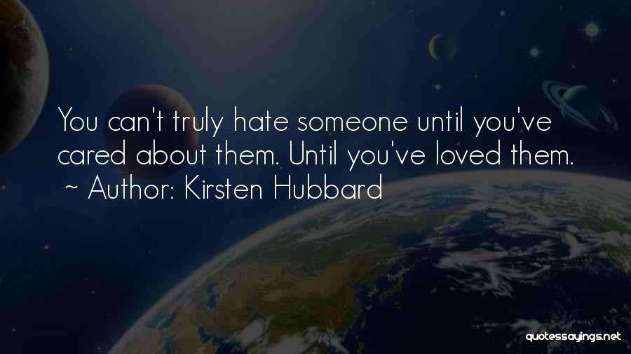 Kirsten Hubbard Quotes: You Can't Truly Hate Someone Until You've Cared About Them. Until You've Loved Them.