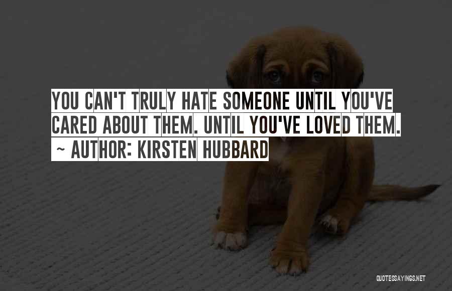 Kirsten Hubbard Quotes: You Can't Truly Hate Someone Until You've Cared About Them. Until You've Loved Them.