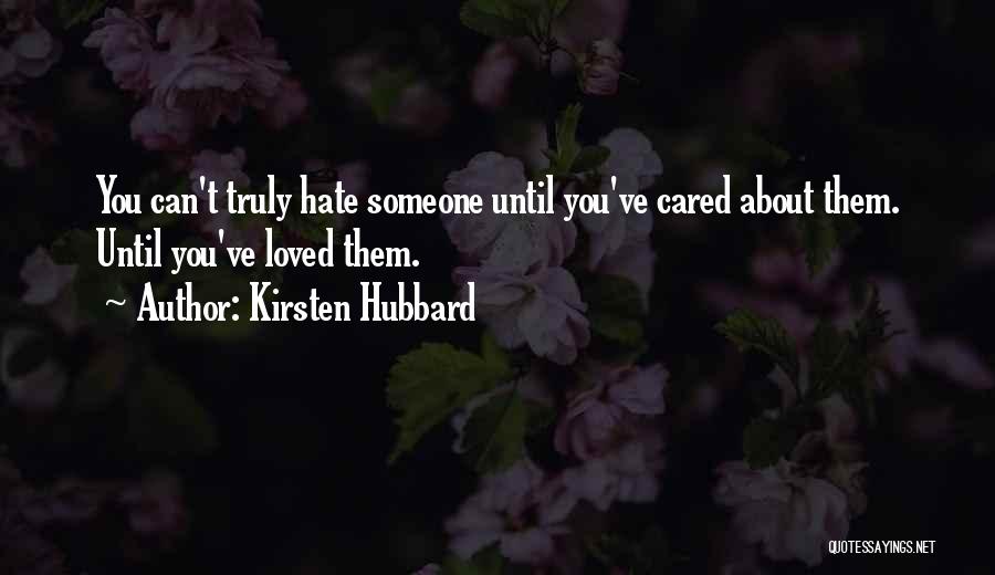 Kirsten Hubbard Quotes: You Can't Truly Hate Someone Until You've Cared About Them. Until You've Loved Them.