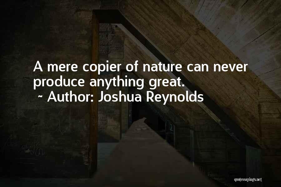 Joshua Reynolds Quotes: A Mere Copier Of Nature Can Never Produce Anything Great.