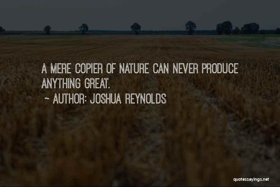 Joshua Reynolds Quotes: A Mere Copier Of Nature Can Never Produce Anything Great.
