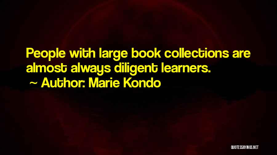 Marie Kondo Quotes: People With Large Book Collections Are Almost Always Diligent Learners.