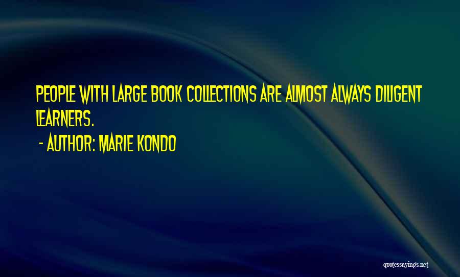 Marie Kondo Quotes: People With Large Book Collections Are Almost Always Diligent Learners.