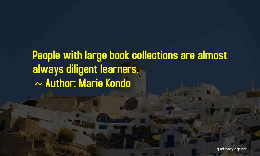 Marie Kondo Quotes: People With Large Book Collections Are Almost Always Diligent Learners.