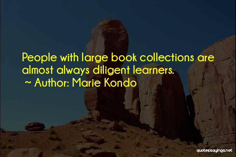 Marie Kondo Quotes: People With Large Book Collections Are Almost Always Diligent Learners.