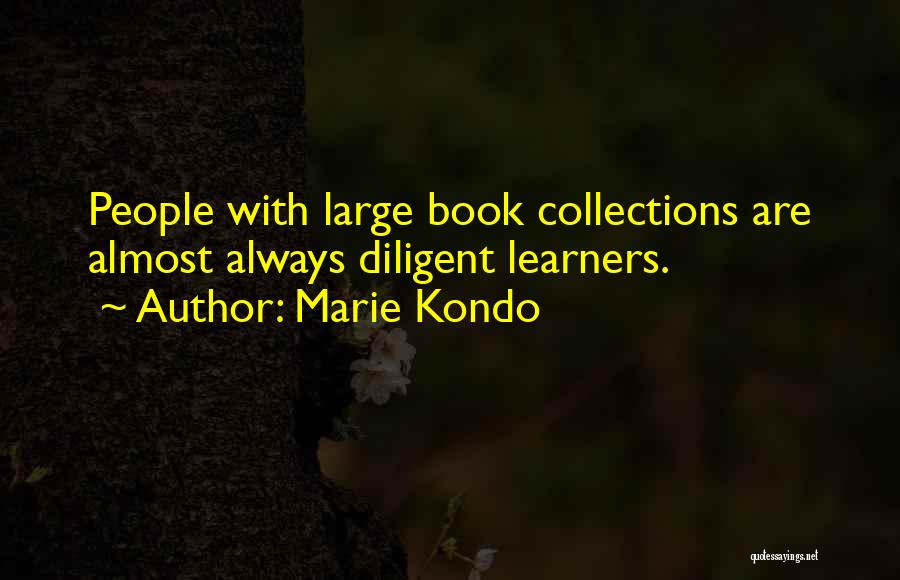 Marie Kondo Quotes: People With Large Book Collections Are Almost Always Diligent Learners.
