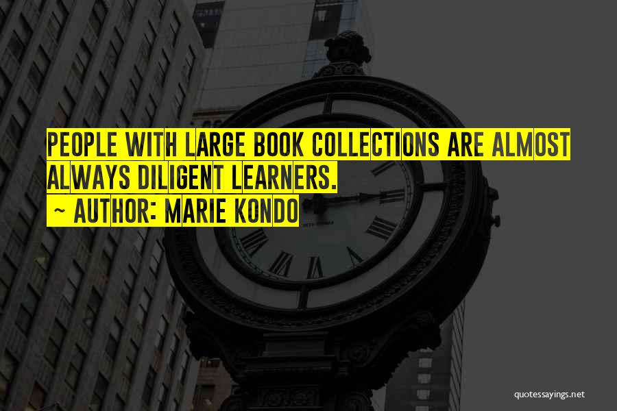 Marie Kondo Quotes: People With Large Book Collections Are Almost Always Diligent Learners.