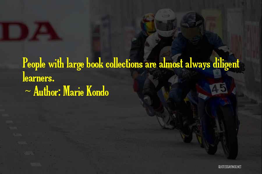 Marie Kondo Quotes: People With Large Book Collections Are Almost Always Diligent Learners.