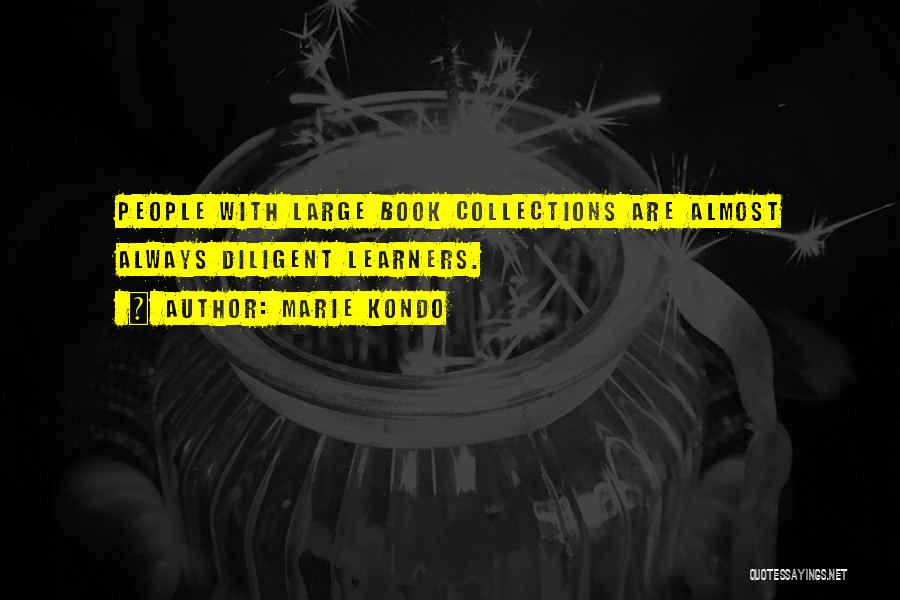 Marie Kondo Quotes: People With Large Book Collections Are Almost Always Diligent Learners.