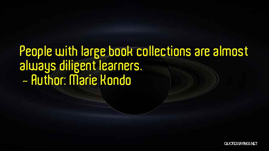 Marie Kondo Quotes: People With Large Book Collections Are Almost Always Diligent Learners.