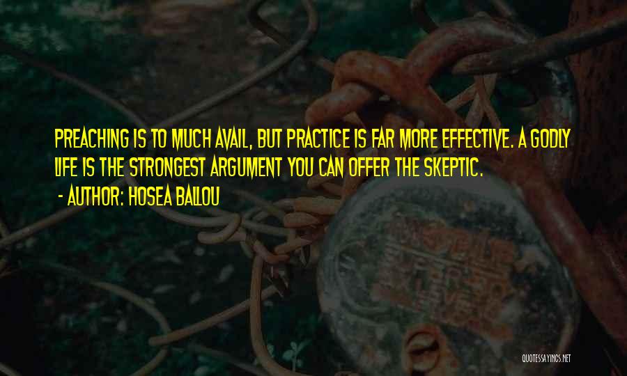 Hosea Ballou Quotes: Preaching Is To Much Avail, But Practice Is Far More Effective. A Godly Life Is The Strongest Argument You Can