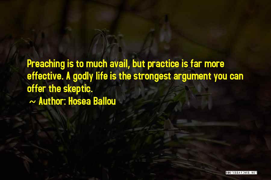 Hosea Ballou Quotes: Preaching Is To Much Avail, But Practice Is Far More Effective. A Godly Life Is The Strongest Argument You Can