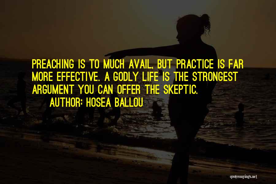 Hosea Ballou Quotes: Preaching Is To Much Avail, But Practice Is Far More Effective. A Godly Life Is The Strongest Argument You Can