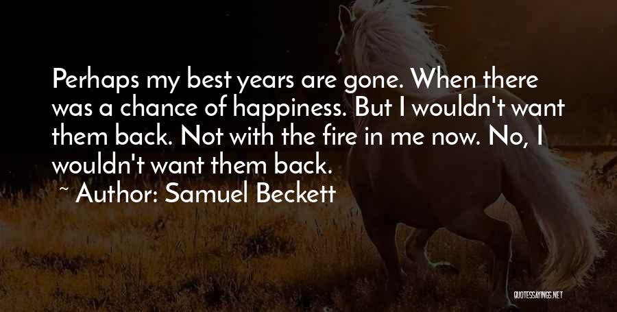 Samuel Beckett Quotes: Perhaps My Best Years Are Gone. When There Was A Chance Of Happiness. But I Wouldn't Want Them Back. Not