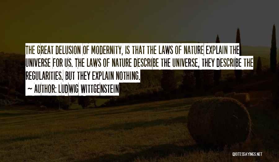Ludwig Wittgenstein Quotes: The Great Delusion Of Modernity, Is That The Laws Of Nature Explain The Universe For Us. The Laws Of Nature