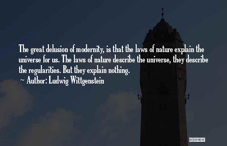 Ludwig Wittgenstein Quotes: The Great Delusion Of Modernity, Is That The Laws Of Nature Explain The Universe For Us. The Laws Of Nature