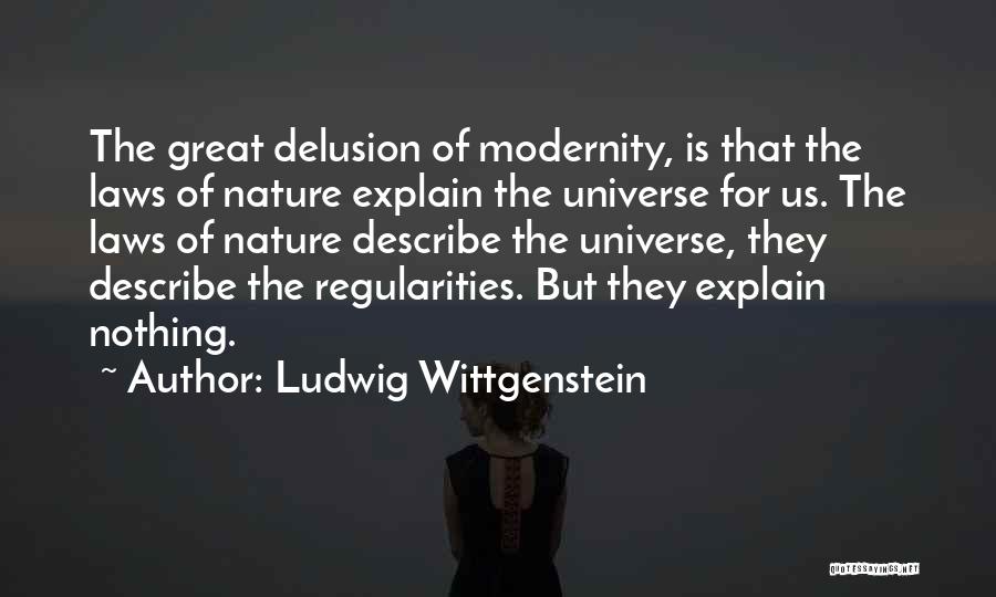 Ludwig Wittgenstein Quotes: The Great Delusion Of Modernity, Is That The Laws Of Nature Explain The Universe For Us. The Laws Of Nature