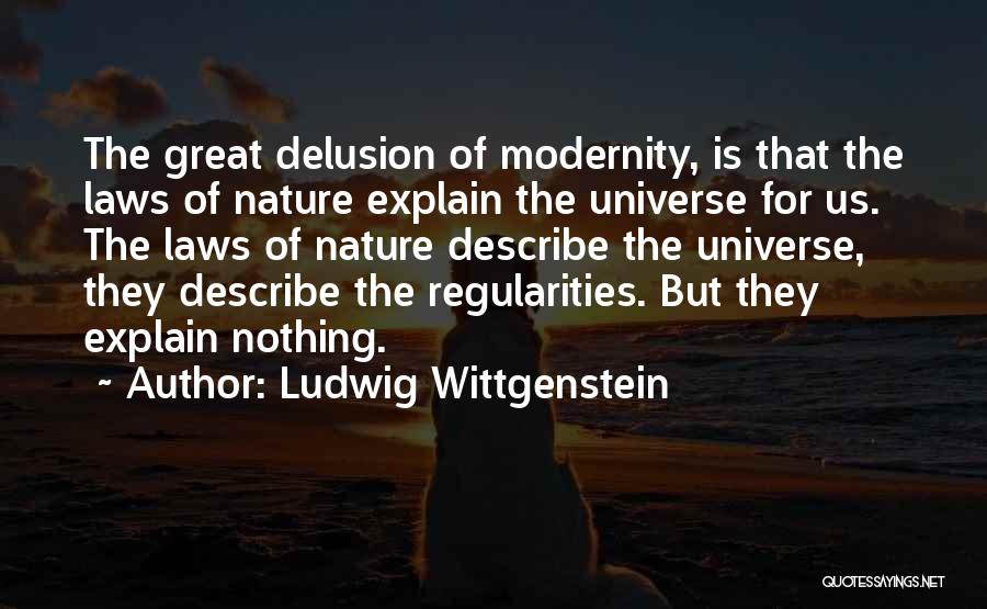 Ludwig Wittgenstein Quotes: The Great Delusion Of Modernity, Is That The Laws Of Nature Explain The Universe For Us. The Laws Of Nature