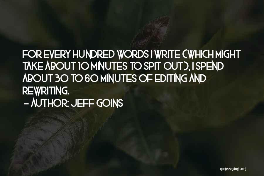 Jeff Goins Quotes: For Every Hundred Words I Write (which Might Take About 10 Minutes To Spit Out), I Spend About 30 To