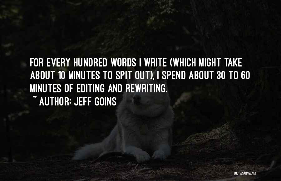 Jeff Goins Quotes: For Every Hundred Words I Write (which Might Take About 10 Minutes To Spit Out), I Spend About 30 To