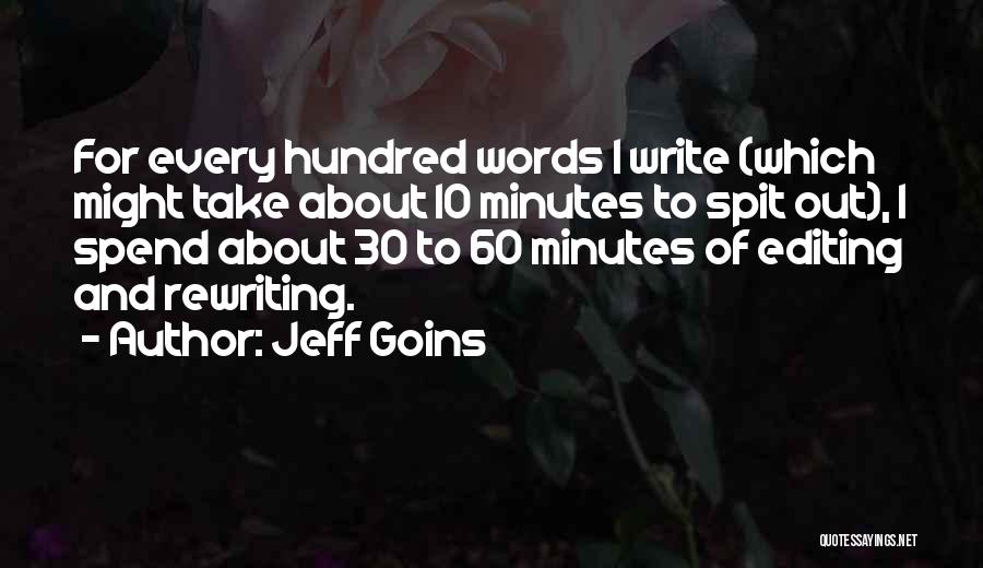 Jeff Goins Quotes: For Every Hundred Words I Write (which Might Take About 10 Minutes To Spit Out), I Spend About 30 To