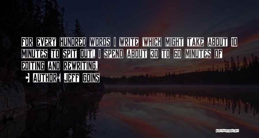 Jeff Goins Quotes: For Every Hundred Words I Write (which Might Take About 10 Minutes To Spit Out), I Spend About 30 To