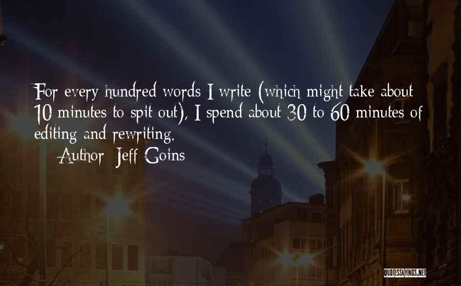 Jeff Goins Quotes: For Every Hundred Words I Write (which Might Take About 10 Minutes To Spit Out), I Spend About 30 To