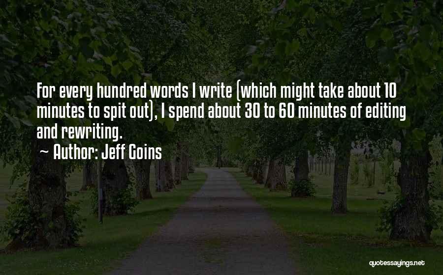 Jeff Goins Quotes: For Every Hundred Words I Write (which Might Take About 10 Minutes To Spit Out), I Spend About 30 To