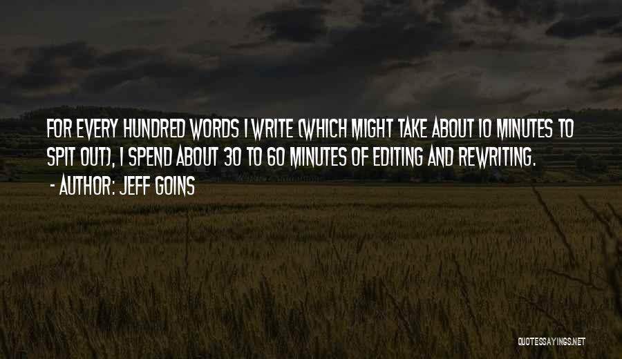 Jeff Goins Quotes: For Every Hundred Words I Write (which Might Take About 10 Minutes To Spit Out), I Spend About 30 To